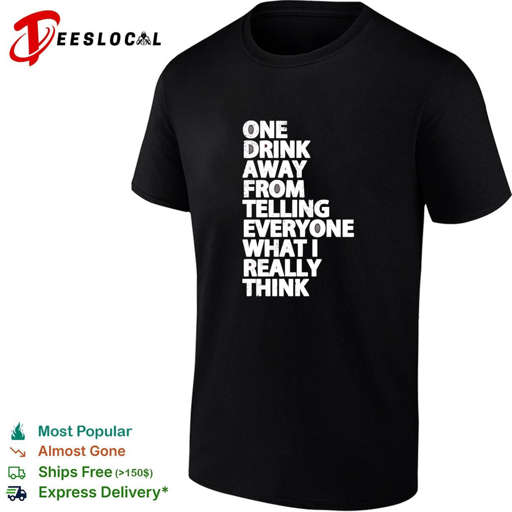 Drinking humor one drink away from telling everyone what I really think shirt