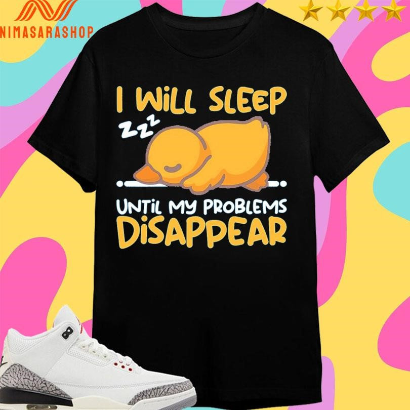 Duck I Will Sleep Until My Problems Disappear Shirts