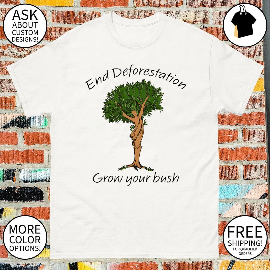 End deforestation grow your bush tree shirt