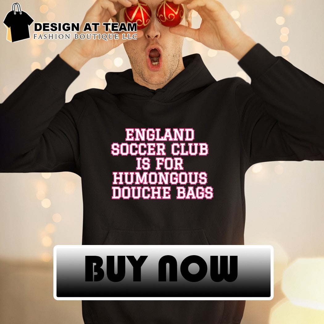 England soccer club is for humongous douche bags shirt