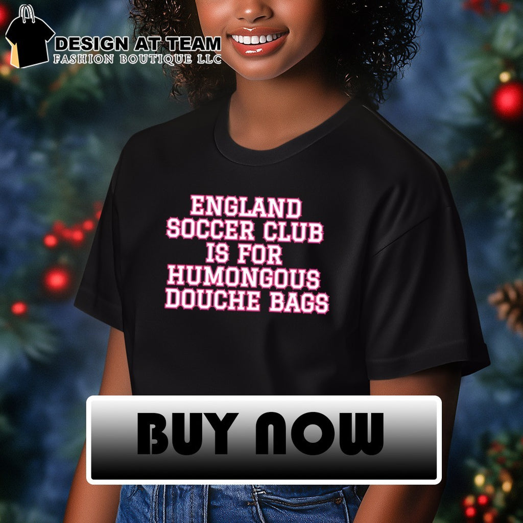 England soccer club is for humongous douche bags shirt