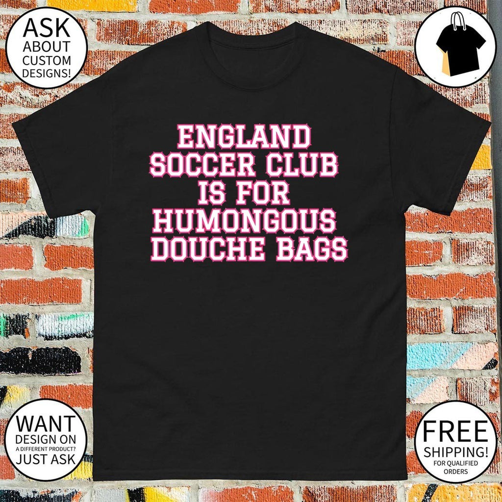 England soccer club is for humongous douche bags shirt