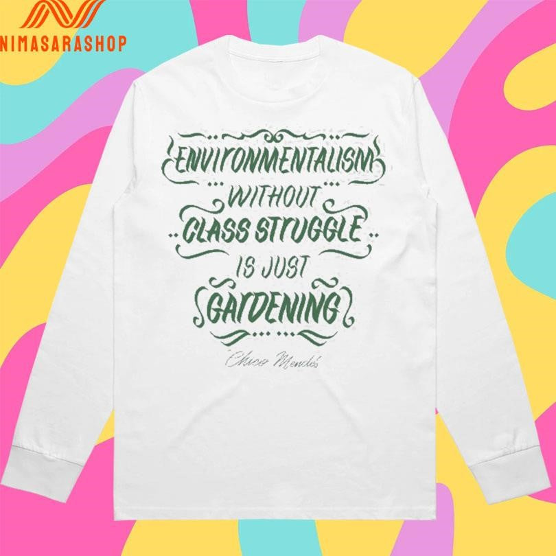 Environmentalism Without Class Struggle Is Just Gardening Chico Mendes Shirts