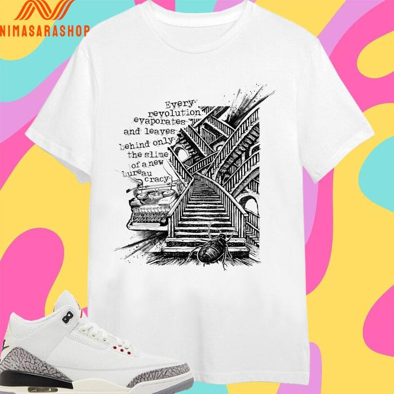 Every Revolution Evaporates And Leaves Behind Only The Slime Of A New Bureaucracy Shirts