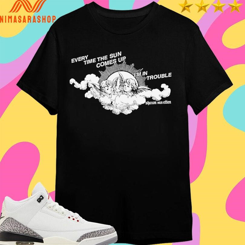 Every Time The Sun Comes Up I’m In Trouble Sharon Van Etten Shirts
