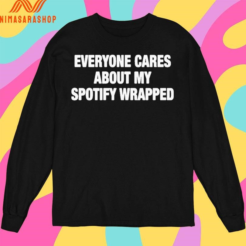 Everyone Cares About My Spotify Wrapped Shirts