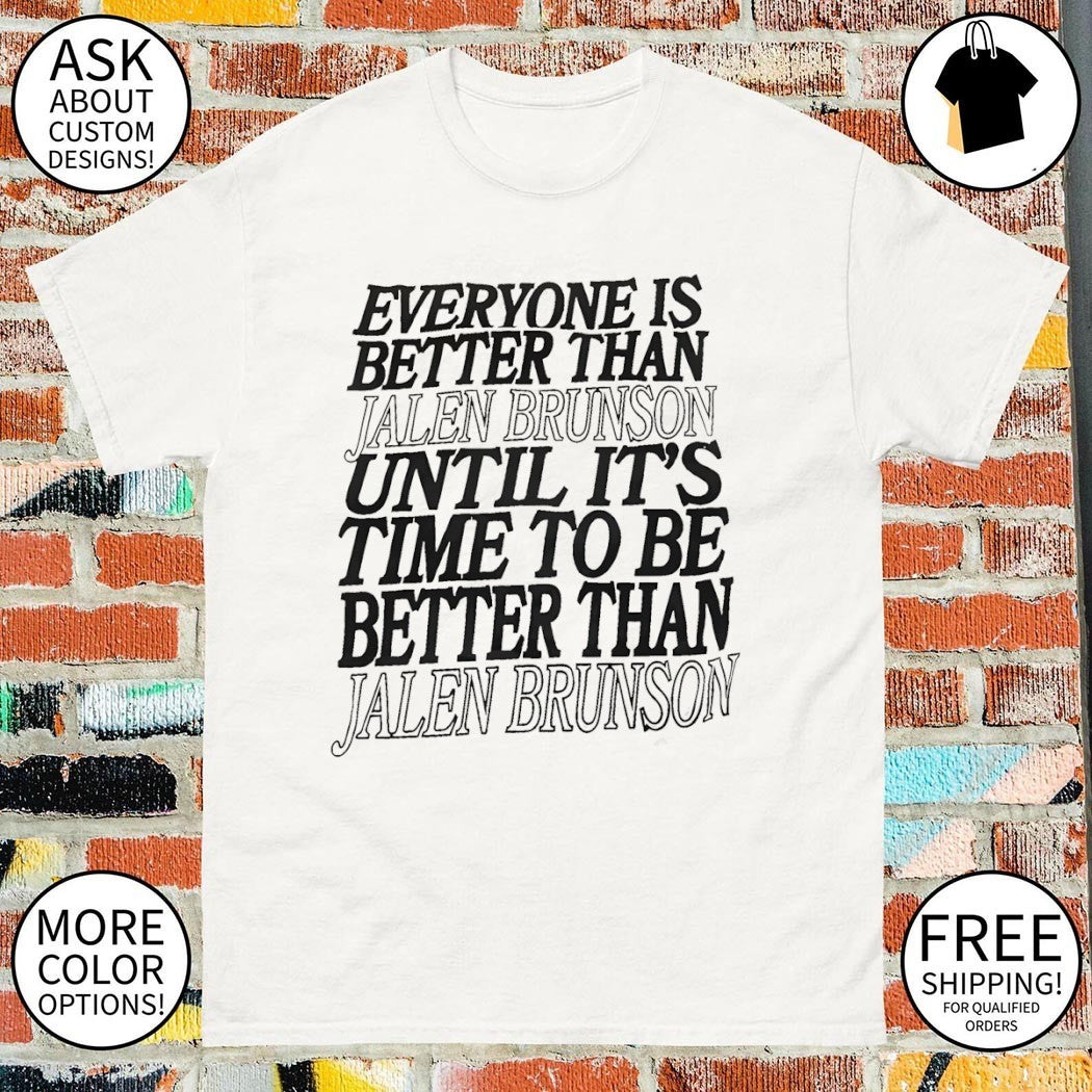 Everyone Is Better Than Jalen Brunson Until It’s Time To Be Better Than Jalen Brunson Knicks shirt