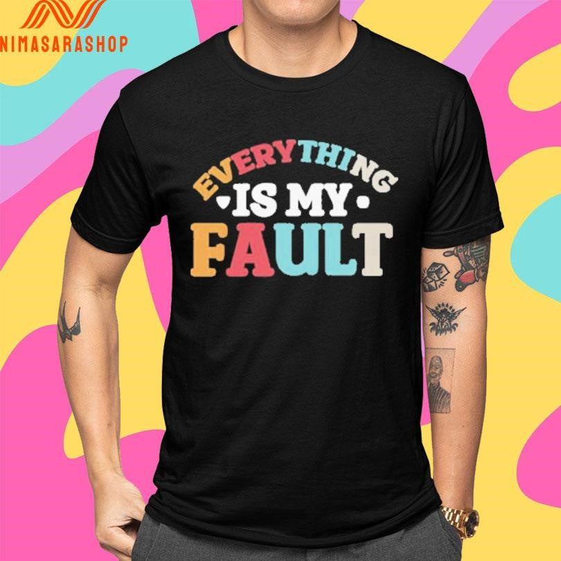Everything Is My Fault Shirts