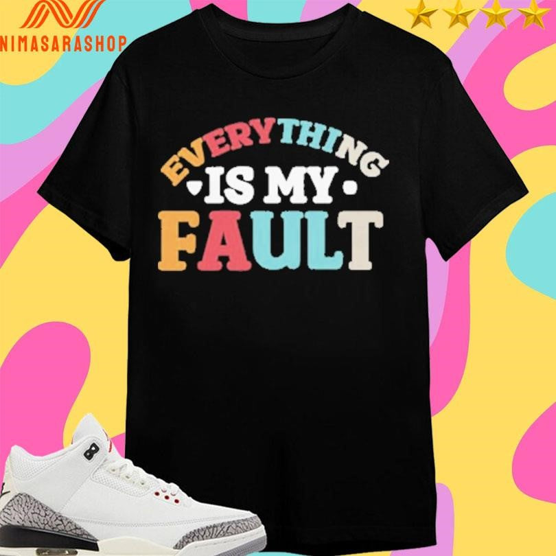 Everything Is My Fault Shirts