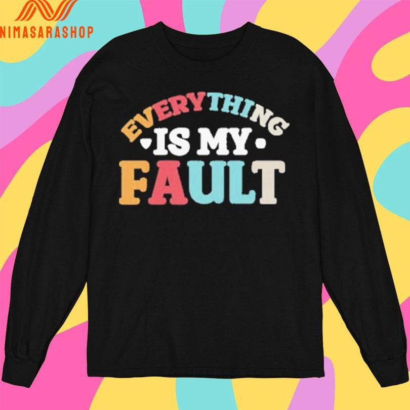 Everything Is My Fault Shirts