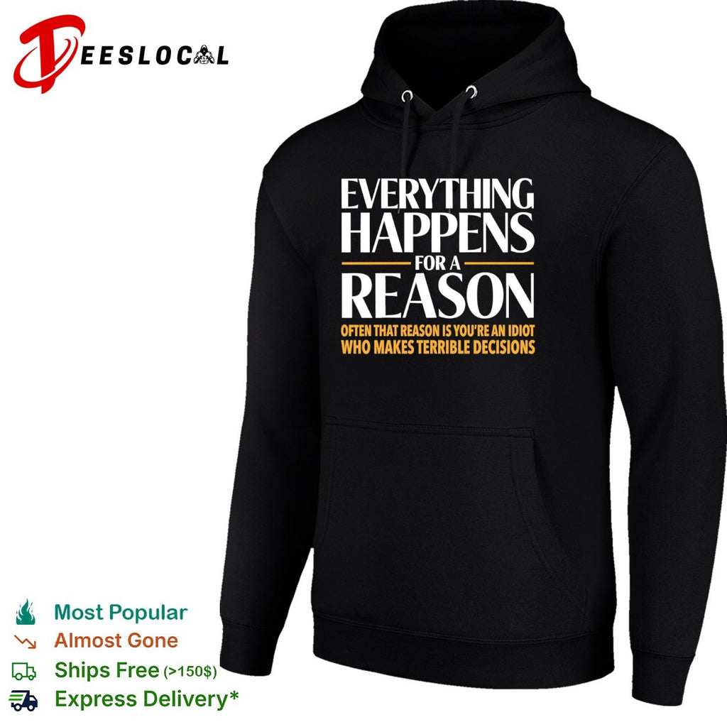 Everything happens for a reason often that is youre an idiot who makes terrible decisions shirt