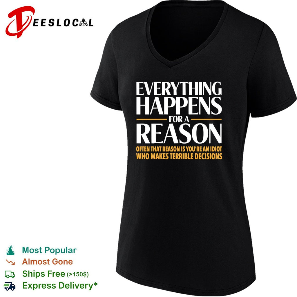 Everything happens for a reason often that is youre an idiot who makes terrible decisions shirt