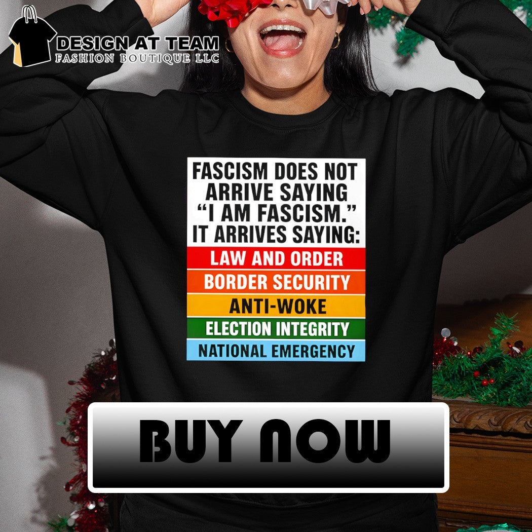 Fascism does not arrive saying I am fascism it arrives saying law and order border security anti-woke shirt