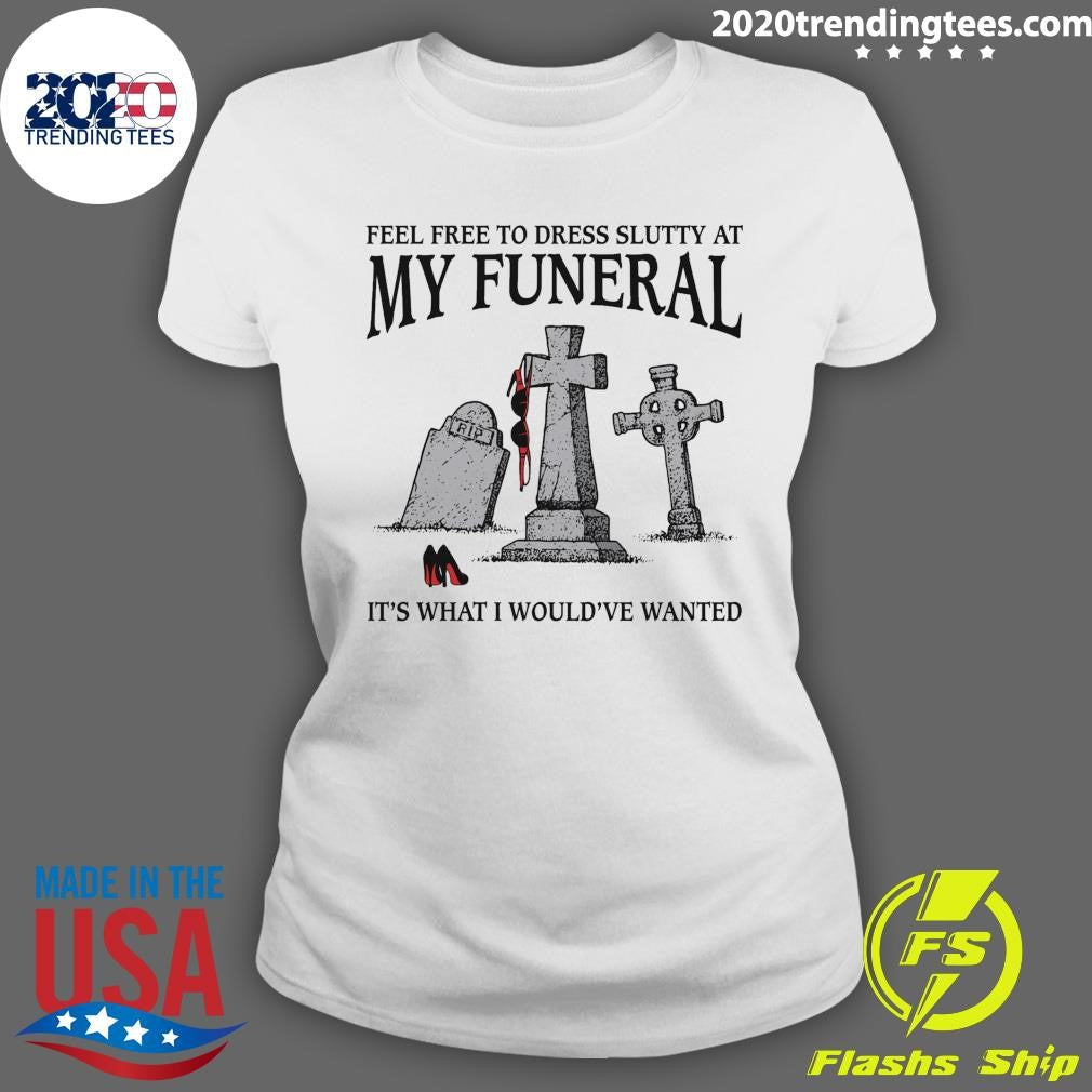 RIP It’s What I Would’ve Wanted Feel Free To Dress Slutty At My Funeral 2026 Tee Shirt