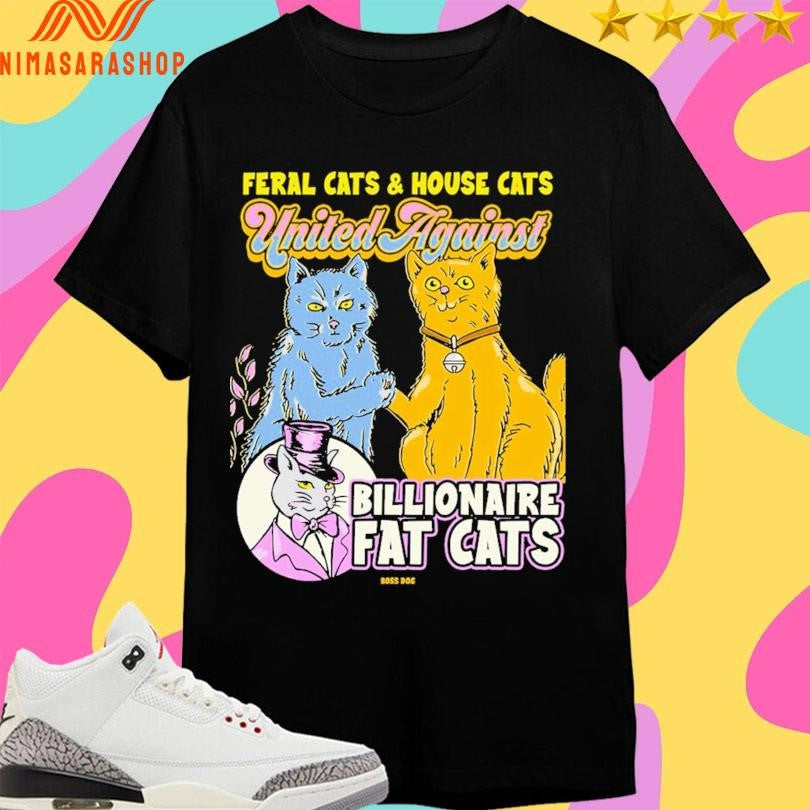 Feral Cats And House Cats United Against Billionaire Fat Cats Shirts