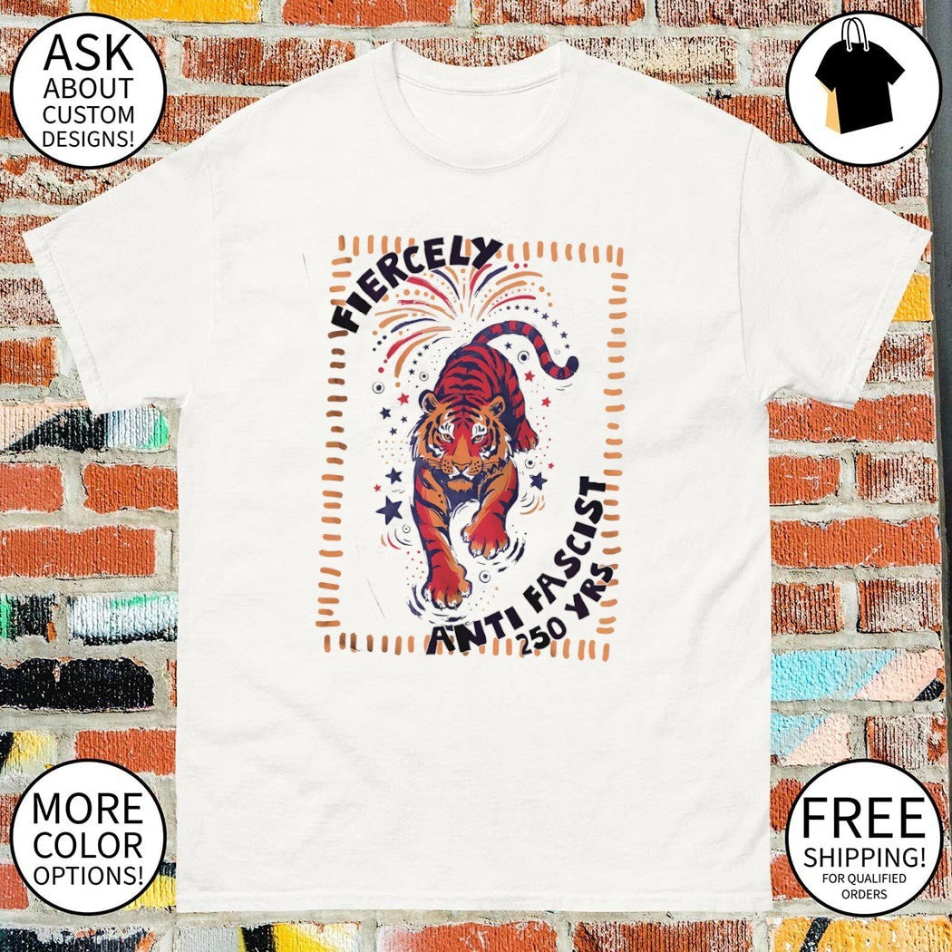 Fierce Tiger America 250th Anniversary Fourth of July Anti Fascist shirt