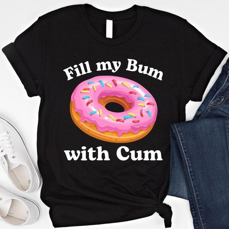 Fill My Bum With C*m Tshirt, Funny Donut T Shirt Inappropriate Sweatshirt Raunchy Shirts Adult Humor Hoodie Sarcastic...