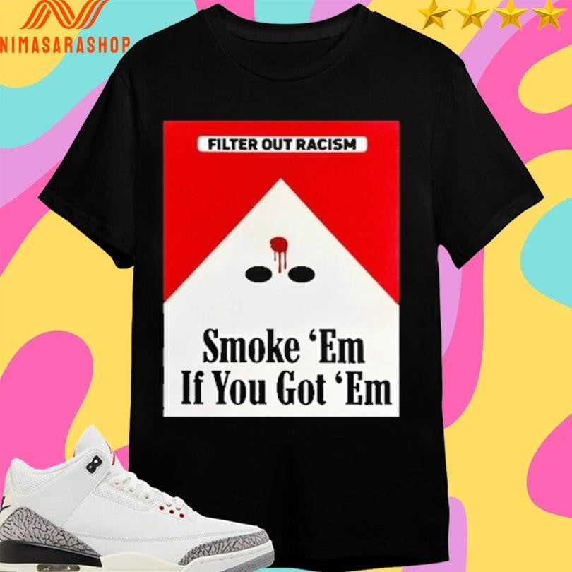 Filter Out Racism Smoke ‘Em If You Got ‘Em Shirts