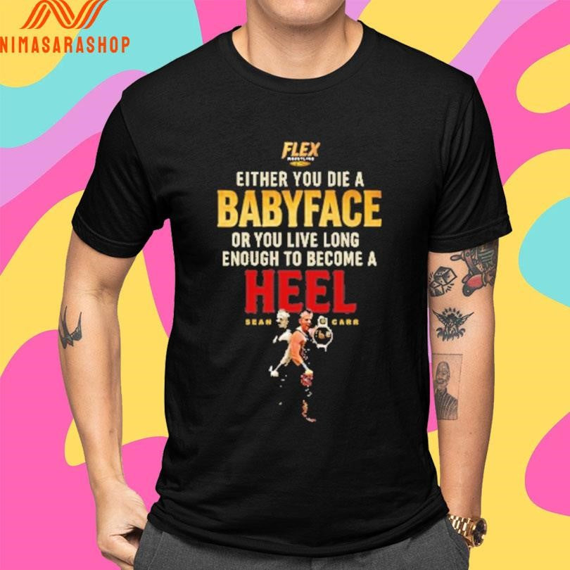Flex Either You Die A Babyface Or You Live Long Enough To Become A Heel Sean Car Shirts