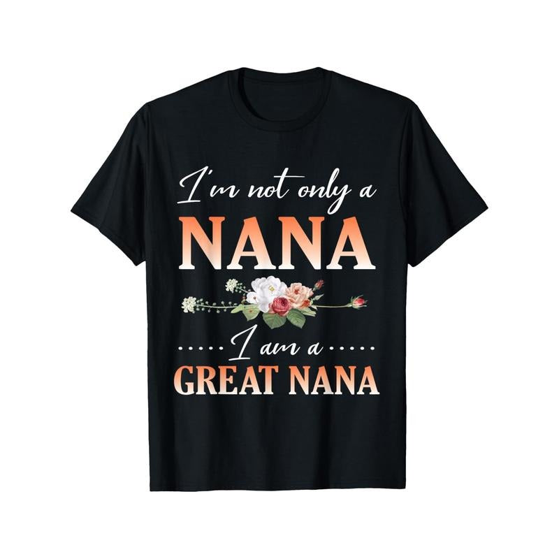 Flowers Happy Day Me I'm Not Only A Nana I Am A Great Nana T-Shirt Crew neck, casual, print, Fashion Made in USA Hoodie...