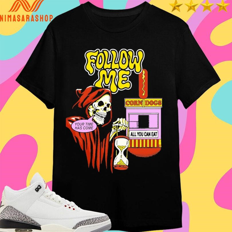 Follow Me Your Time Has Come Corn Dogs All You Can Eat Death Shirts