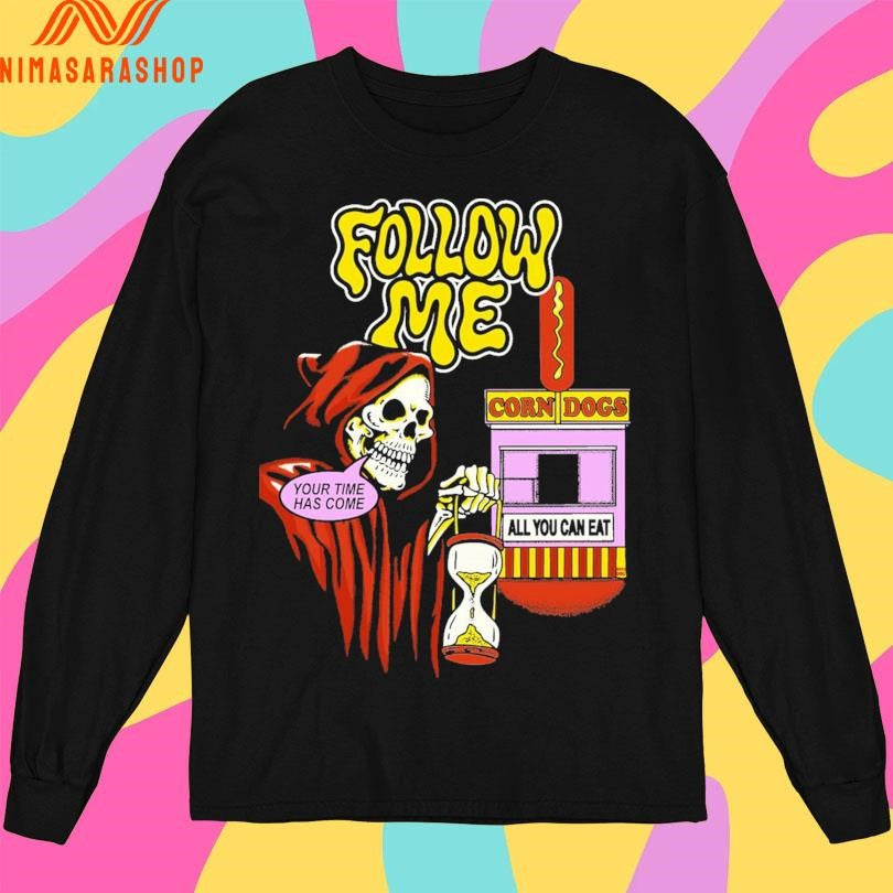 Follow Me Your Time Has Come Corn Dogs All You Can Eat Death Shirts