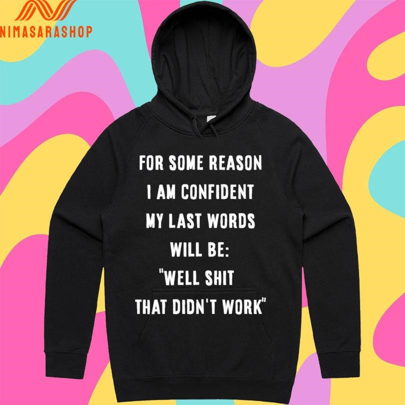 For Some Reason I Am Confident My Last Words Will Be Well Shit That Didn’t Work Shirts
