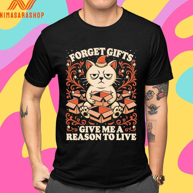 Forget Gifts Give Me A Reason To Live Cat Shirts