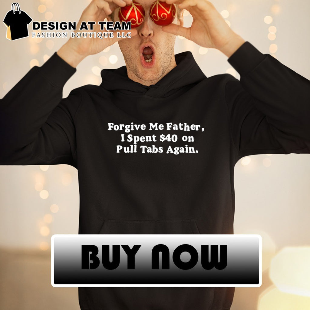 Forgive me father I spent 40 on pull tabs again shirt