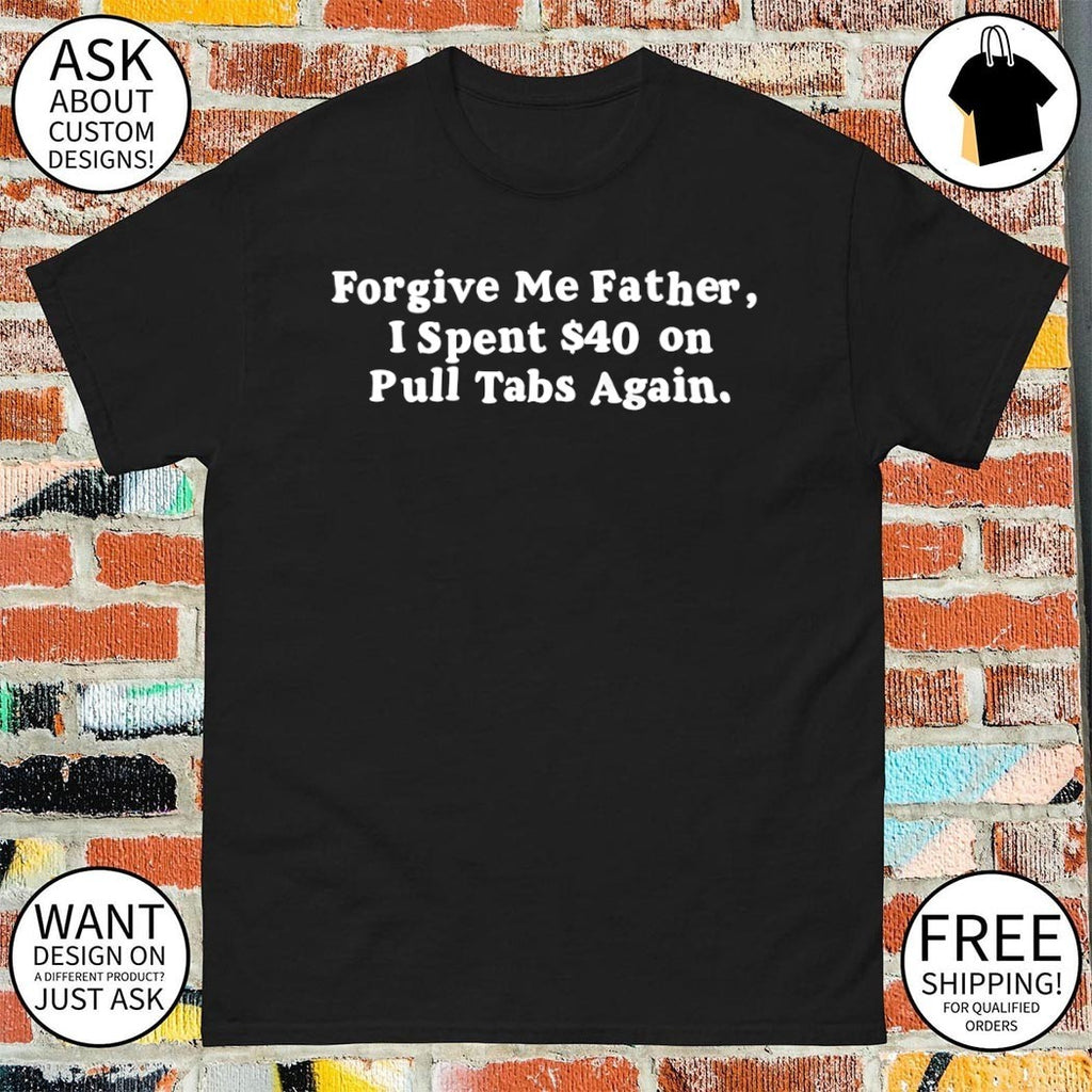 Forgive me father I spent 40 on pull tabs again shirt