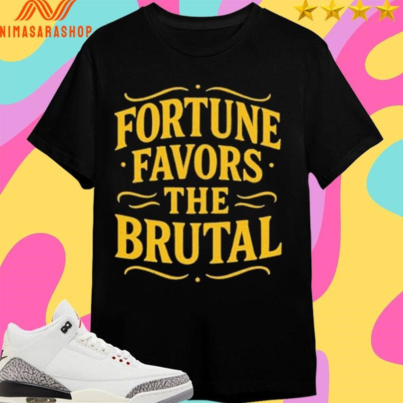 Fortune Favors The Brutal Shirts