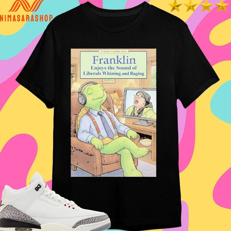 Franklin Enjoys The Sound Of Liberals Whining And Raging Shirts