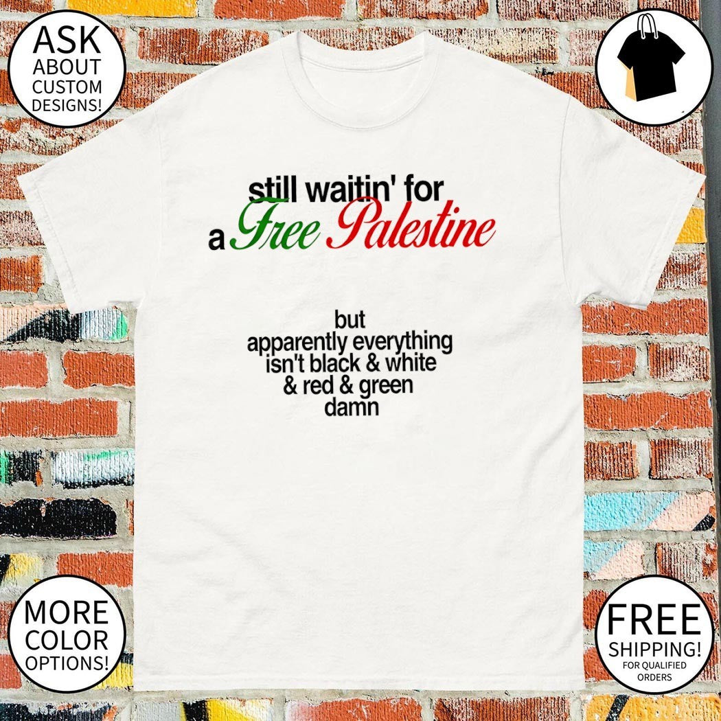 Free Palestine still waitin’ for a Free Palestine but apparently everything shirt