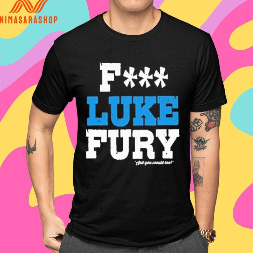 Fuck Luke Fury And You Would Too Shirts