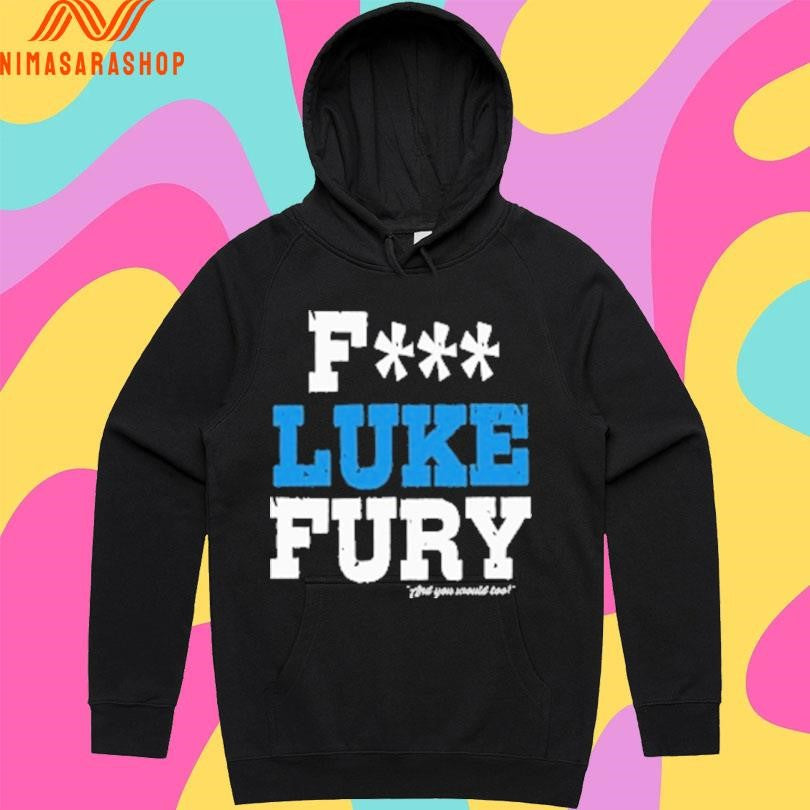 Fuck Luke Fury And You Would Too Shirts