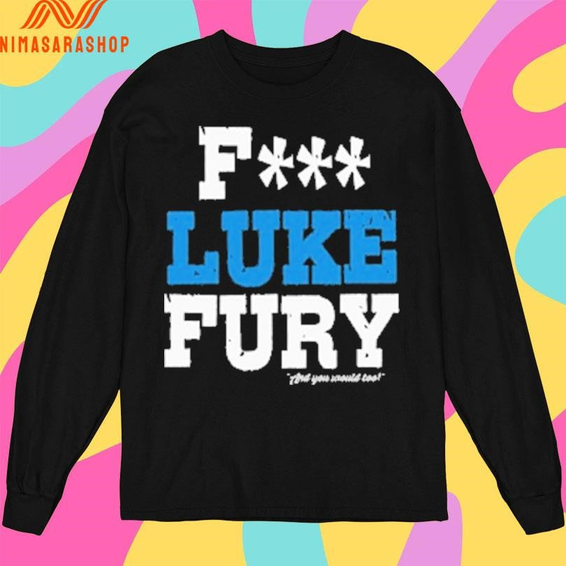 Fuck Luke Fury And You Would Too Shirts