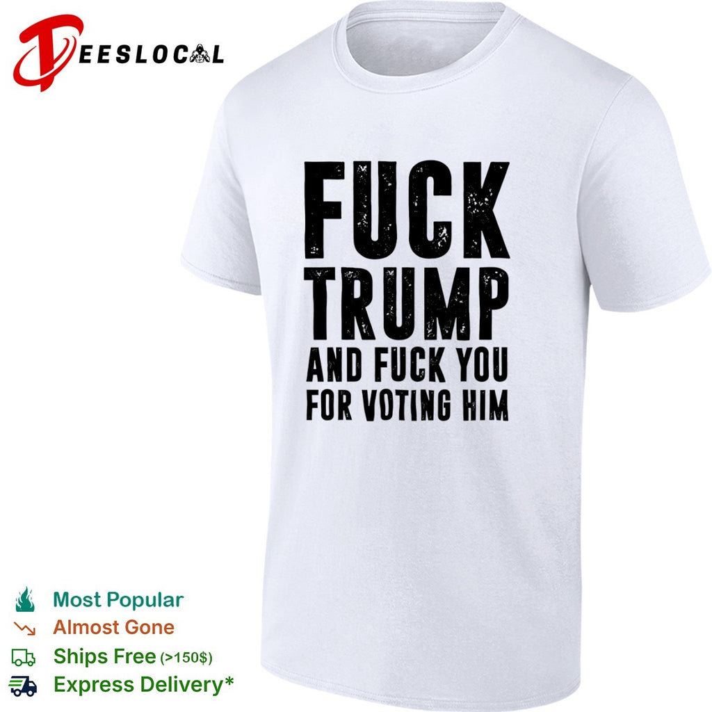 Fuck Trump and fuck you for voting him shirt