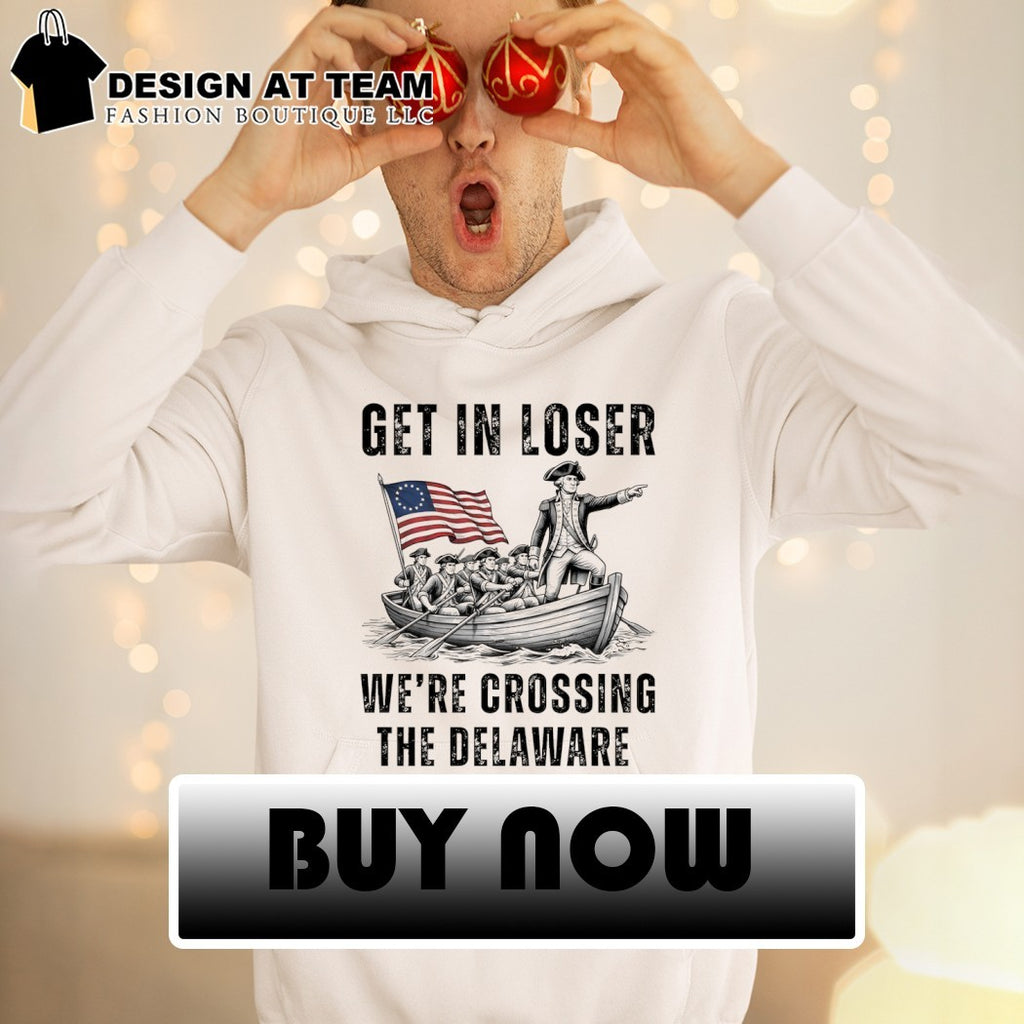 Funny 4th of July Get in Loser We’re Crossing the Delaware shirt