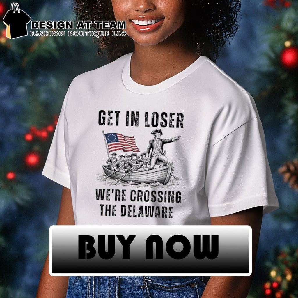 Funny 4th of July Get in Loser We’re Crossing the Delaware shirt