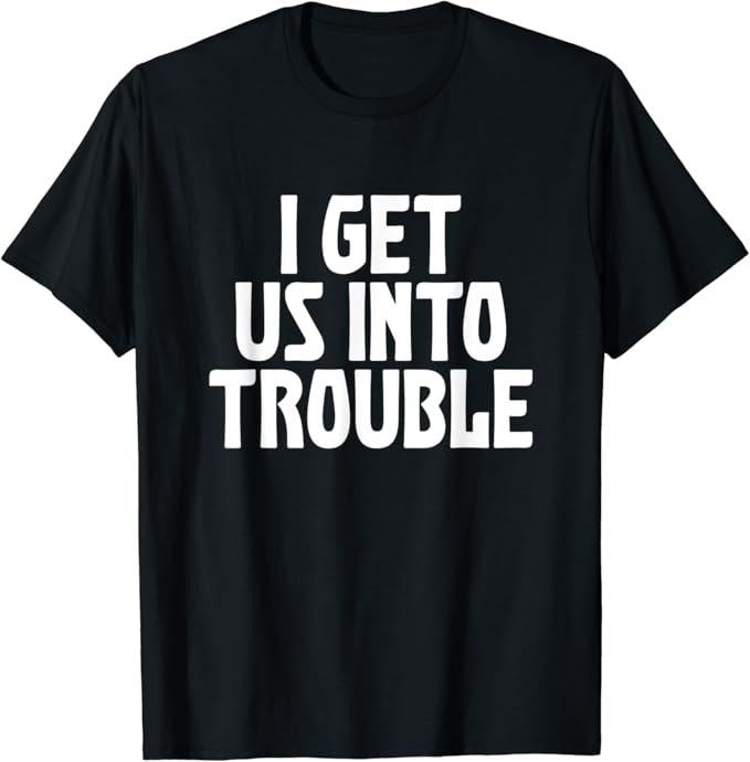 Funny Best Friend Shirts Best Friend I Get Us Trouble Funny Sarcastic Best Friend Meme Quote Menswear Top Casual Classic T-Shirts, Hoodie, Sweatshirt