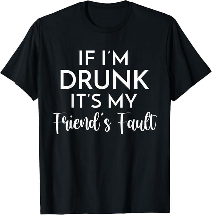 Funny Best Friend Shirts, Gift For Best Friend, If I'm Drunk It's My Friend's Fault Funny Drinking Lovers T-Shirt...
