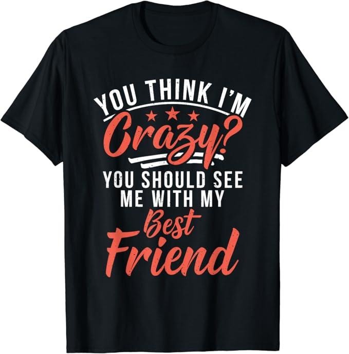 Funny Best Friend Shirts, Gift For Best Friend, You Think I'm Crazy You Should See Me With My Best Friend T-Shirt...