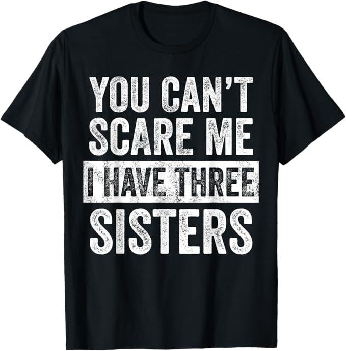 Funny Brother Shirt, Gift for Brother, You Can't Scare Me I Have Three Sisters Funny Brother Gift T-Shirt