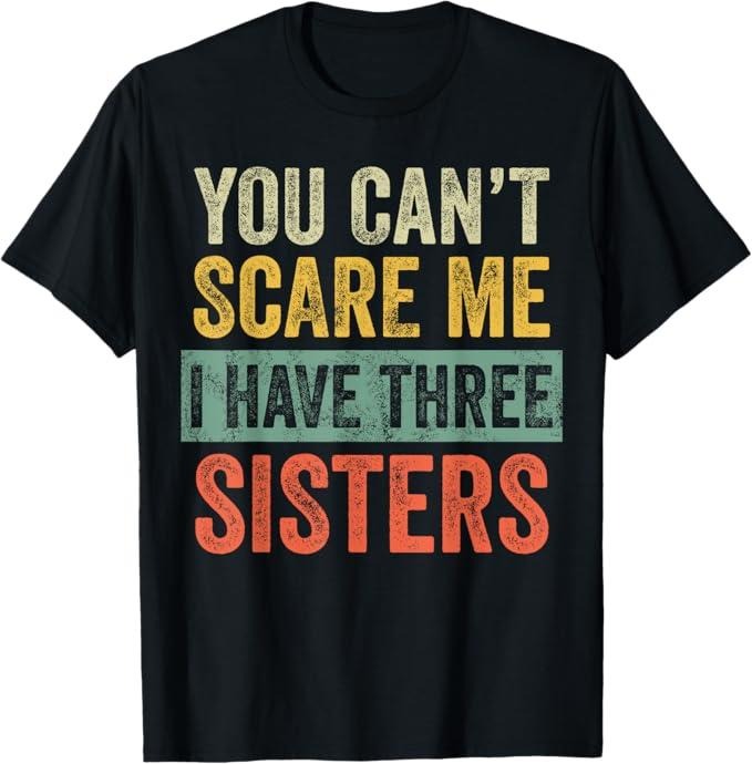 Funny Brother Shirt, Gift for Brother, You Can't Scare Me I Have Three Sisters Funny Brother Joke T-Shirt