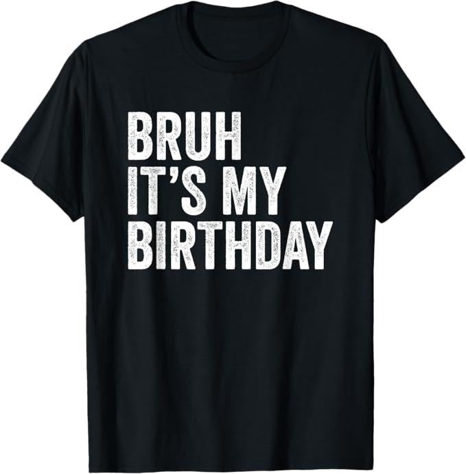 Funny Bruh Shirt, Bruh It's My Birthday Funny Sarcastic T-Shirt - Menswear Top Hoodie Sweatshirt | PrintMintTees.com