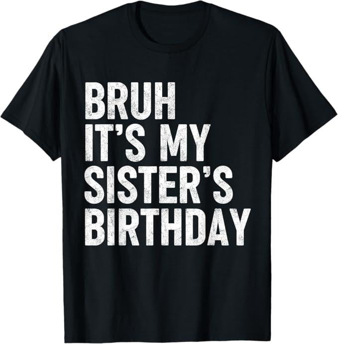 Funny Bruh Shirt, Bruh It's My Sister's Birthday Funny Bday Sarcastic Brother T-Shirt