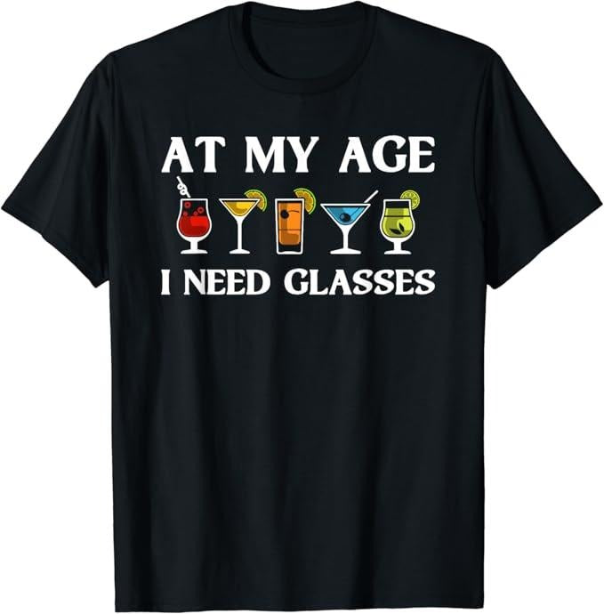 Funny Cocktail Shirts, At My Age I Need Glasses Gift Cool Cocktail Glass Joke T-Shirt | Funny Shirts For Night Out...
