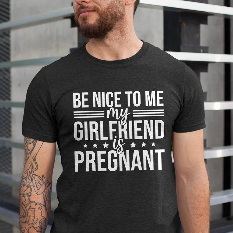 Funny Dad Be Nice Me My Girlfriend Is Pregnant Cotton Expecting Fathers New Dad Shirt Casual T-Shirts, Hoodie, Sweatshirt