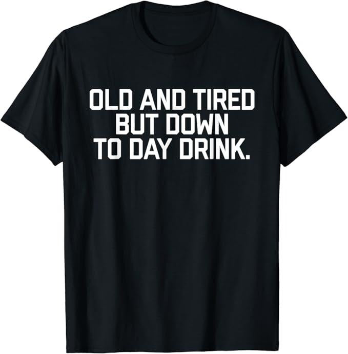 Funny Drinking Shirts, Old And Tired But Down To Day Drink T-Shirt Menswear Top | Funny Shirts For Night Out Casual...