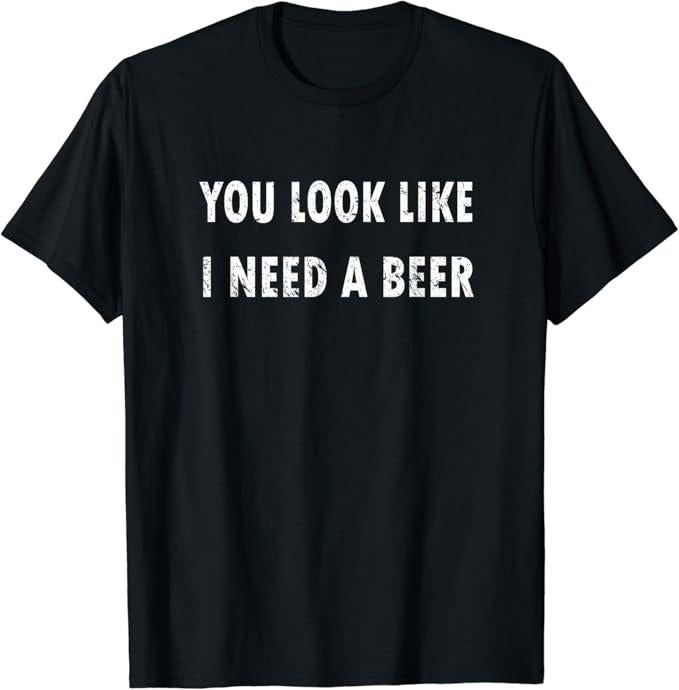 Funny Drinking Shirts, You Look Like I Need A Beer T-Shirt | Funny Shirts For Night Out Casual Classic Hoodie Sweatshirt